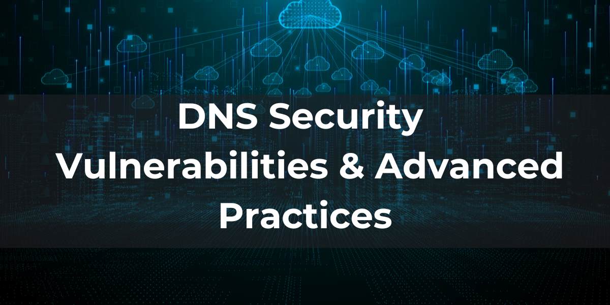 DNS Security Vulnerabilities and Advanced Practices